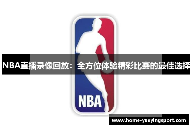 NBA直播录像回放：全方位体验精彩比赛的最佳选择