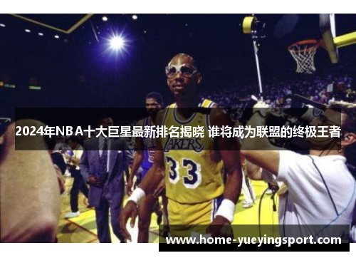 2024年NBA十大巨星最新排名揭晓 谁将成为联盟的终极王者